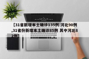 【31省新增本土确诊135例:河北90例,31省份新增本土确诊85例 其中河北82例】