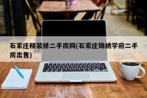 石家庄精装修二手房网(石家庄锦绣学府二手房出售)
