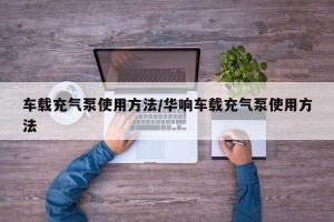 车载充气泵使用方法/华响车载充气泵使用方法