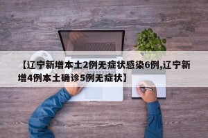【辽宁新增本土2例无症状感染6例,辽宁新增4例本土确诊5例无症状】
