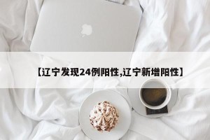 【辽宁发现24例阳性,辽宁新增阳性】