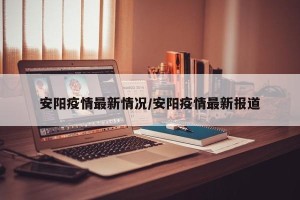 安阳疫情最新情况/安阳疫情最新报道