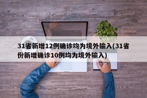 31省新增12例确诊均为境外输入(31省份新增确诊10例均为境外输入)