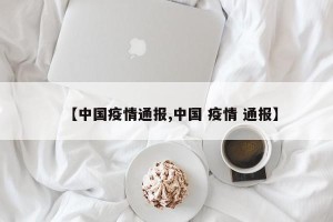 【中国疫情通报,中国 疫情 通报】