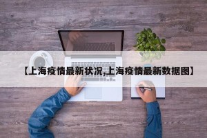 【上海疫情最新状况,上海疫情最新数据图】