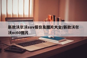 新款沃尔沃suv报价及图片大全/新款沃尔沃xc60图片
