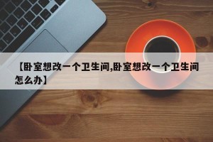 【卧室想改一个卫生间,卧室想改一个卫生间怎么办】