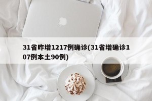 31省昨增1217例确诊(31省增确诊107例本土90例)