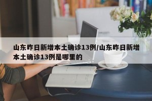 山东昨日新增本土确诊13例/山东昨日新增本土确诊13例是哪里的