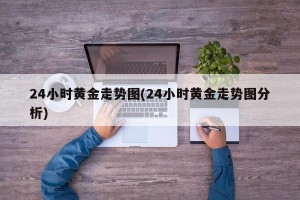 24小时黄金走势图(24小时黄金走势图分析)
