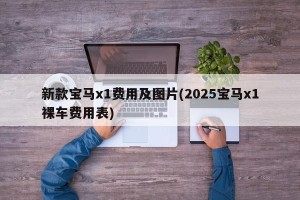 新款宝马x1费用及图片(2025宝马x1裸车费用表)
