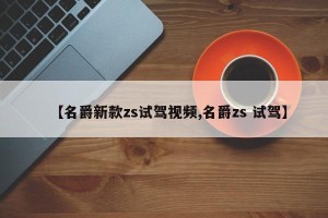 【名爵新款zs试驾视频,名爵zs 试驾】