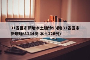 31省区市新增本土确诊93例(31省区市新增确诊144例 本土126例)