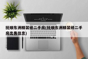 抚顺东洲精装修二手房(抚顺东洲精装修二手房出售信息)