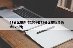 31省区市新增253例(31省区市新增确诊125例)
