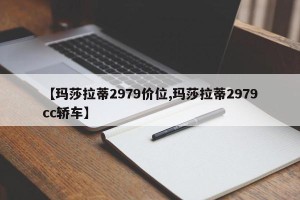 【玛莎拉蒂2979价位,玛莎拉蒂2979cc轿车】