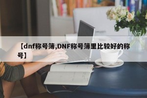 【dnf称号簿,DNF称号簿里比较好的称号】