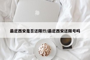 最近西安是否还限行/最近西安还限号吗
