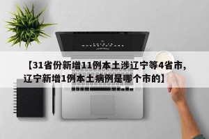 【31省份新增11例本土涉辽宁等4省市,辽宁新增1例本土病例是哪个市的】