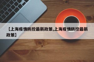 【上海疫情防控最新政策,上海疫情防控最新政策】