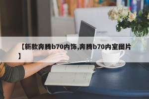 【新款奔腾b70内饰,奔腾b70内室图片】
