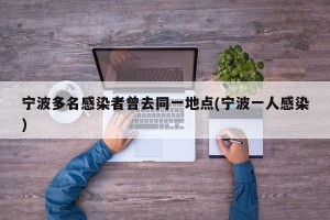 宁波多名感染者曾去同一地点(宁波一人感染)