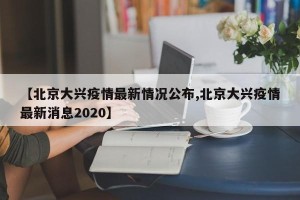【北京大兴疫情最新情况公布,北京大兴疫情最新消息2020】