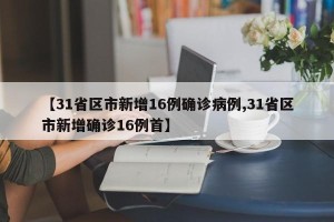【31省区市新增16例确诊病例,31省区市新增确诊16例首】