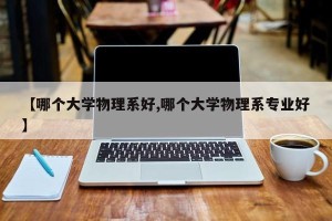 【哪个大学物理系好,哪个大学物理系专业好】