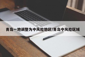 青岛一地调整为中风险地区/青岛中风险区域