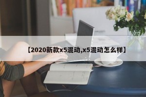 【2020新款x5混动,x5混动怎么样】