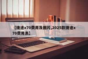 【捷途x70费用及图片,2025款捷途x70费用表】