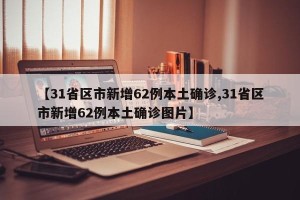 【31省区市新增62例本土确诊,31省区市新增62例本土确诊图片】