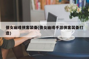倩女幽魂侠客装备(倩女幽魂手游侠客装备打造)