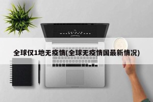 全球仅1地无疫情(全球无疫情国最新情况)