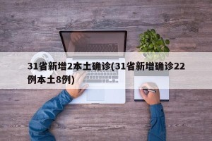 31省新增2本土确诊(31省新增确诊22例本土8例)
