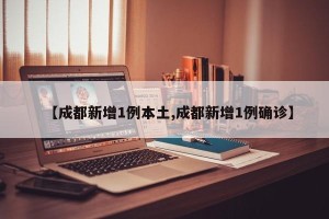 【成都新增1例本土,成都新增1例确诊】