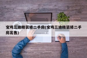 宝鸡三迪精装修二手房(宝鸡三迪精装修二手房出售)