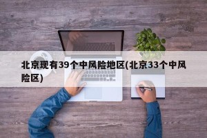 北京现有39个中风险地区(北京33个中风险区)