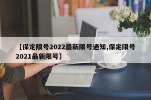 【保定限号2022最新限号通知,保定限号2021最新限号】
