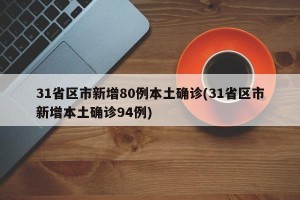 31省区市新增80例本土确诊(31省区市新增本土确诊94例)