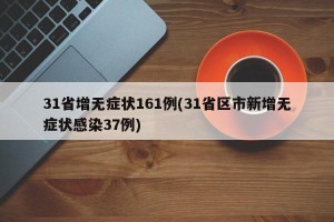 31省增无症状161例(31省区市新增无症状感染37例)
