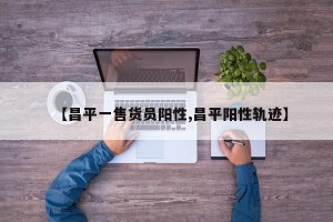 【昌平一售货员阳性,昌平阳性轨迹】