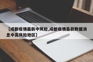 【成都疫情最新中风险,成都疫情最新数据消息中高风险地区】