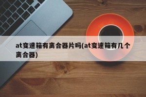 at变速箱有离合器片吗(at变速箱有几个离合器)