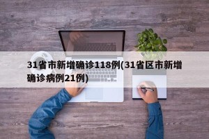 31省市新增确诊118例(31省区市新增确诊病例21例)