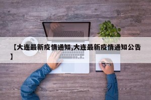 【大连最新疫情通知,大连最新疫情通知公告】