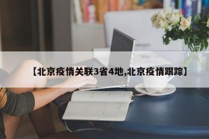 【北京疫情关联3省4地,北京疫情跟踪】