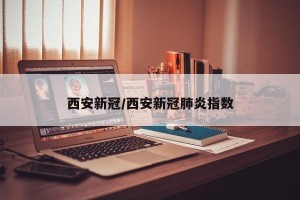 西安新冠/西安新冠肺炎指数
