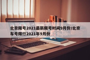 北京限号2021最新限号时间9月份/北京车号限行2021年9月份